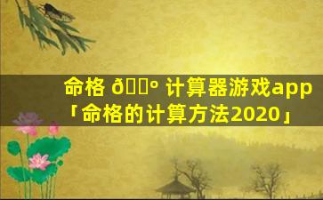 命格 🌺 计算器游戏app「命格的计算方法2020」